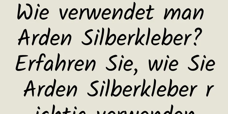 Wie verwendet man Arden Silberkleber? Erfahren Sie, wie Sie Arden Silberkleber richtig verwenden