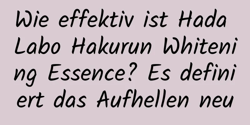 Wie effektiv ist Hada Labo Hakurun Whitening Essence? Es definiert das Aufhellen neu