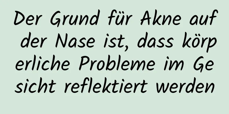 Der Grund für Akne auf der Nase ist, dass körperliche Probleme im Gesicht reflektiert werden