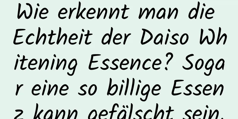 Wie erkennt man die Echtheit der Daiso Whitening Essence? Sogar eine so billige Essenz kann gefälscht sein.