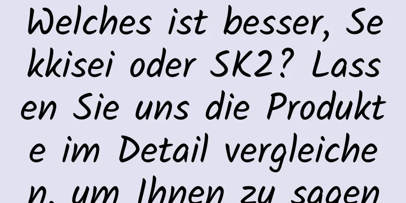 Welches ist besser, Sekkisei oder SK2? Lassen Sie uns die Produkte im Detail vergleichen, um Ihnen zu sagen