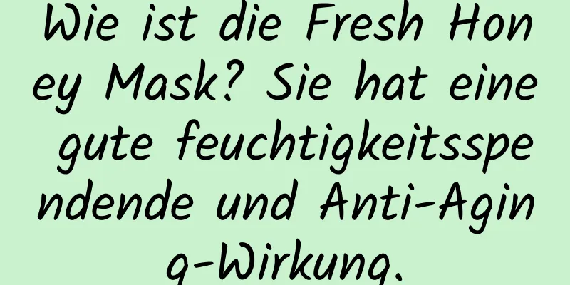 Wie ist die Fresh Honey Mask? Sie hat eine gute feuchtigkeitsspendende und Anti-Aging-Wirkung.