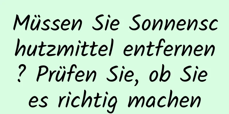 Müssen Sie Sonnenschutzmittel entfernen? Prüfen Sie, ob Sie es richtig machen