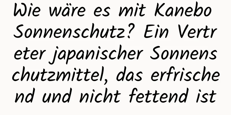 Wie wäre es mit Kanebo Sonnenschutz? Ein Vertreter japanischer Sonnenschutzmittel, das erfrischend und nicht fettend ist