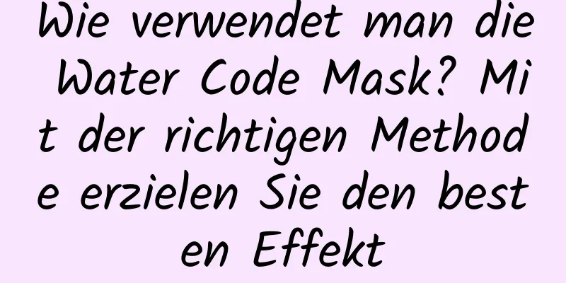 Wie verwendet man die Water Code Mask? Mit der richtigen Methode erzielen Sie den besten Effekt