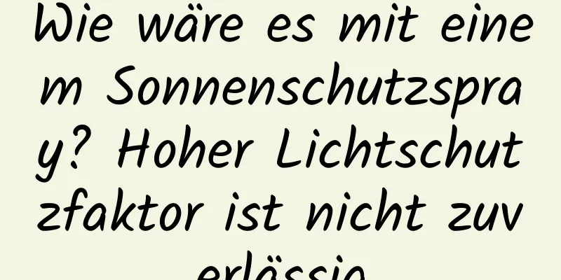 Wie wäre es mit einem Sonnenschutzspray? Hoher Lichtschutzfaktor ist nicht zuverlässig