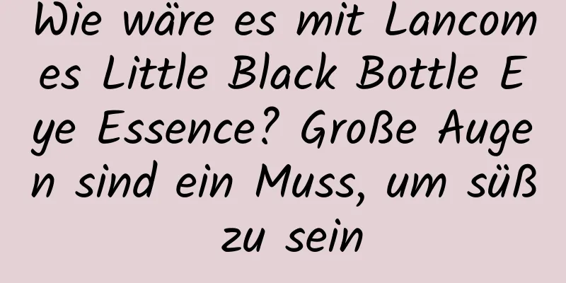 Wie wäre es mit Lancomes Little Black Bottle Eye Essence? Große Augen sind ein Muss, um süß zu sein