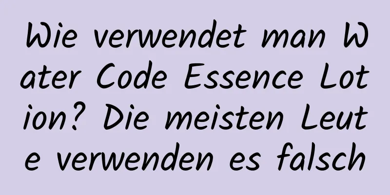 Wie verwendet man Water Code Essence Lotion? Die meisten Leute verwenden es falsch
