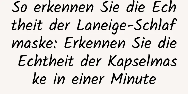 So erkennen Sie die Echtheit der Laneige-Schlafmaske: Erkennen Sie die Echtheit der Kapselmaske in einer Minute