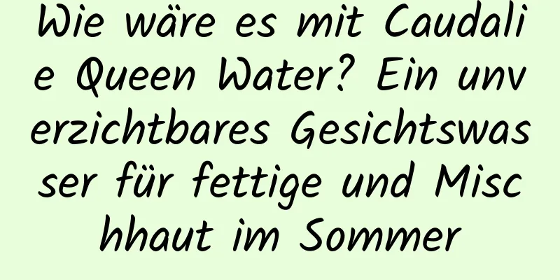 Wie wäre es mit Caudalie Queen Water? Ein unverzichtbares Gesichtswasser für fettige und Mischhaut im Sommer