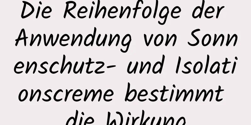 Die Reihenfolge der Anwendung von Sonnenschutz- und Isolationscreme bestimmt die Wirkung