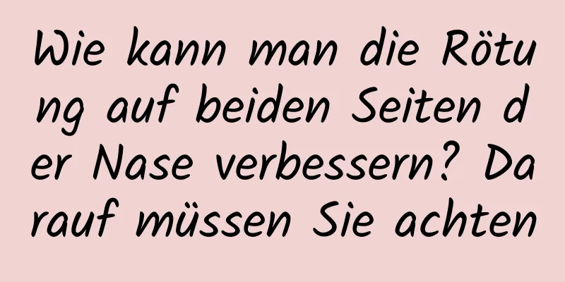 Wie kann man die Rötung auf beiden Seiten der Nase verbessern? Darauf müssen Sie achten