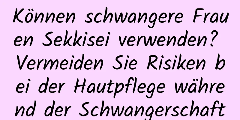 Können schwangere Frauen Sekkisei verwenden? Vermeiden Sie Risiken bei der Hautpflege während der Schwangerschaft