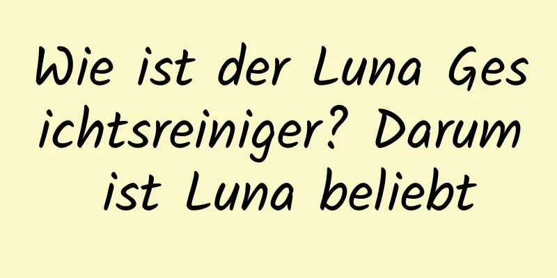 Wie ist der Luna Gesichtsreiniger? Darum ist Luna beliebt