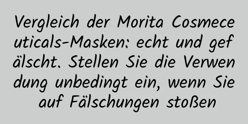 Vergleich der Morita Cosmeceuticals-Masken: echt und gefälscht. Stellen Sie die Verwendung unbedingt ein, wenn Sie auf Fälschungen stoßen