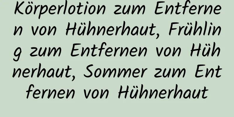 Körperlotion zum Entfernen von Hühnerhaut, Frühling zum Entfernen von Hühnerhaut, Sommer zum Entfernen von Hühnerhaut
