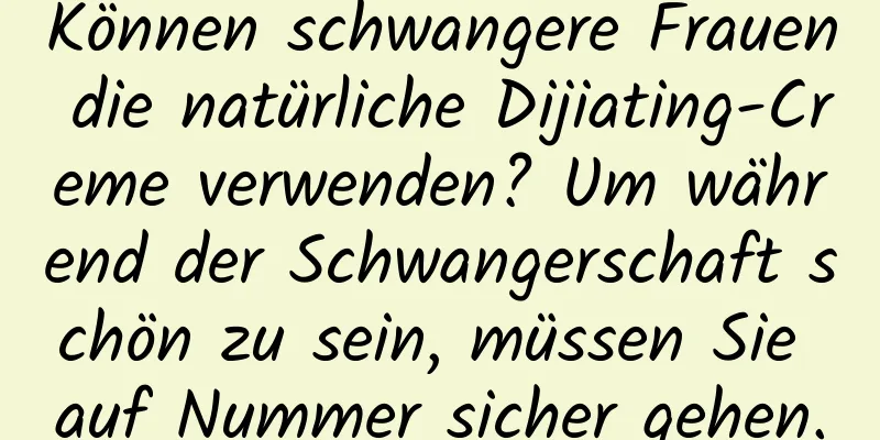 Können schwangere Frauen die natürliche Dijiating-Creme verwenden? Um während der Schwangerschaft schön zu sein, müssen Sie auf Nummer sicher gehen.