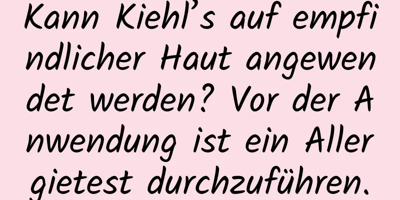 Kann Kiehl’s auf empfindlicher Haut angewendet werden? Vor der Anwendung ist ein Allergietest durchzuführen.