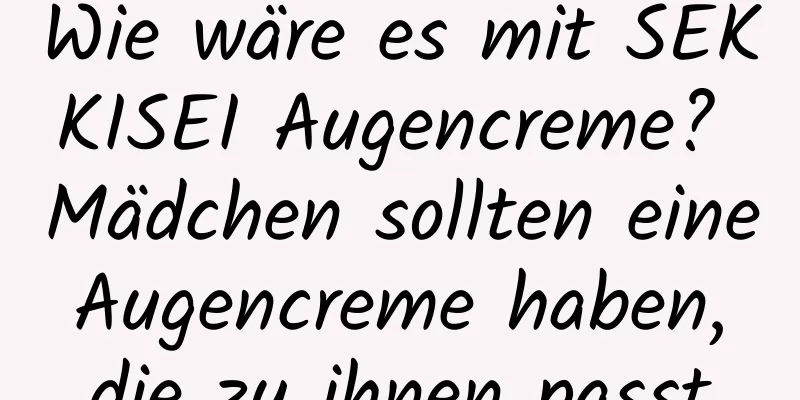 Wie wäre es mit SEKKISEI Augencreme? Mädchen sollten eine Augencreme haben, die zu ihnen passt