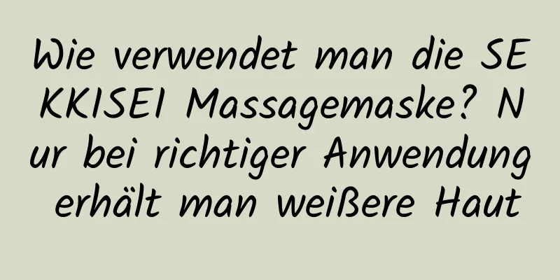 Wie verwendet man die SEKKISEI Massagemaske? Nur bei richtiger Anwendung erhält man weißere Haut