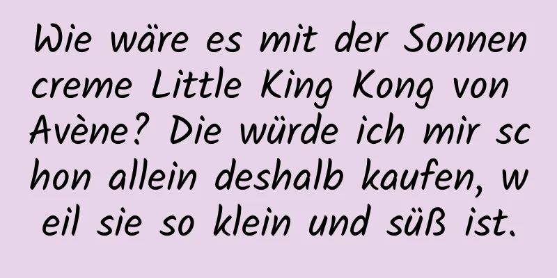 Wie wäre es mit der Sonnencreme Little King Kong von Avène? Die würde ich mir schon allein deshalb kaufen, weil sie so klein und süß ist.