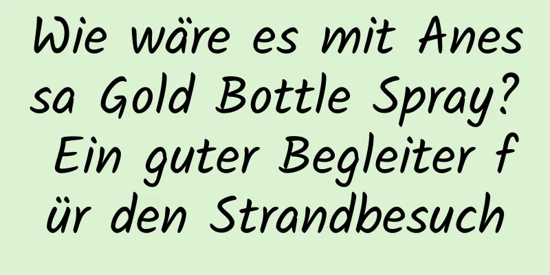 Wie wäre es mit Anessa Gold Bottle Spray? Ein guter Begleiter für den Strandbesuch
