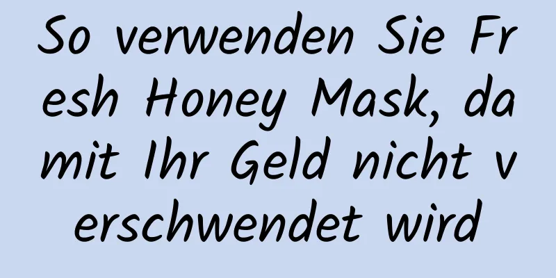 So verwenden Sie Fresh Honey Mask, damit Ihr Geld nicht verschwendet wird