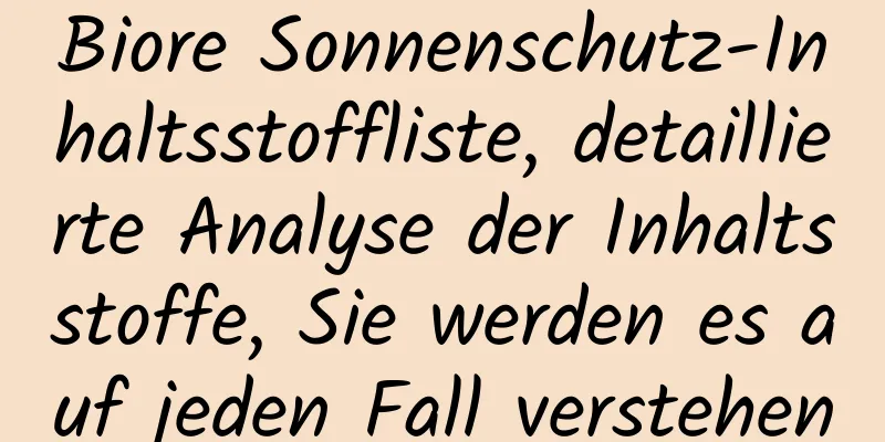 Biore Sonnenschutz-Inhaltsstoffliste, detaillierte Analyse der Inhaltsstoffe, Sie werden es auf jeden Fall verstehen