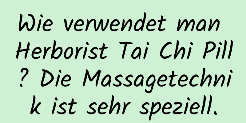 Wie verwendet man Herborist Tai Chi Pill? Die Massagetechnik ist sehr speziell.