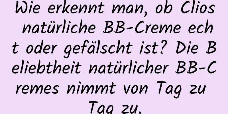 Wie erkennt man, ob Clios natürliche BB-Creme echt oder gefälscht ist? Die Beliebtheit natürlicher BB-Cremes nimmt von Tag zu Tag zu.