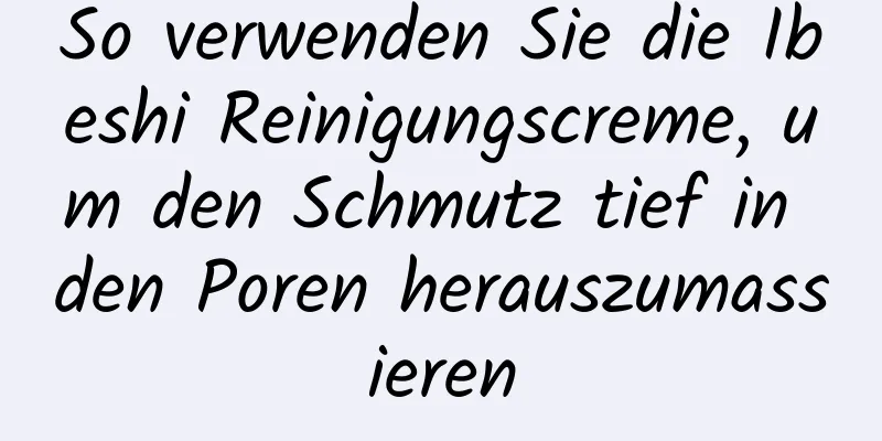 So verwenden Sie die Ibeshi Reinigungscreme, um den Schmutz tief in den Poren herauszumassieren