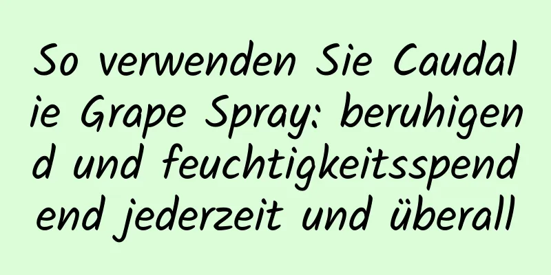 So verwenden Sie Caudalie Grape Spray: beruhigend und feuchtigkeitsspendend jederzeit und überall