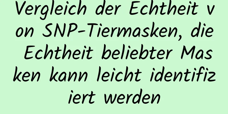 Vergleich der Echtheit von SNP-Tiermasken, die Echtheit beliebter Masken kann leicht identifiziert werden