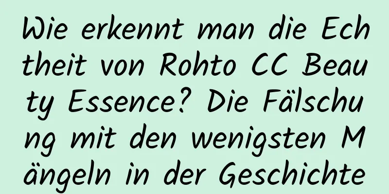 Wie erkennt man die Echtheit von Rohto CC Beauty Essence? Die Fälschung mit den wenigsten Mängeln in der Geschichte