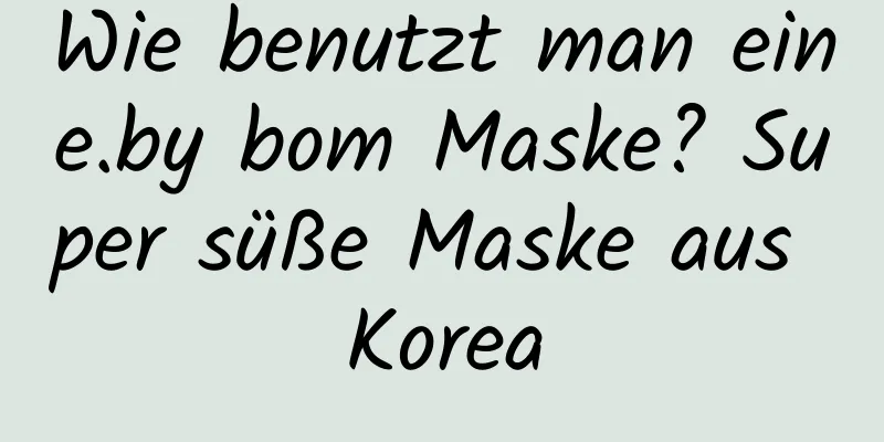 Wie benutzt man eine.by bom Maske? Super süße Maske aus Korea