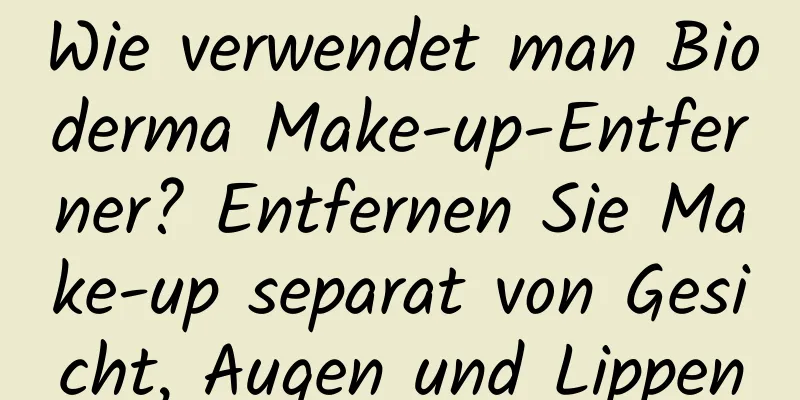 Wie verwendet man Bioderma Make-up-Entferner? Entfernen Sie Make-up separat von Gesicht, Augen und Lippen