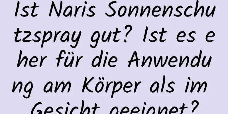 Ist Naris Sonnenschutzspray gut? Ist es eher für die Anwendung am Körper als im Gesicht geeignet?