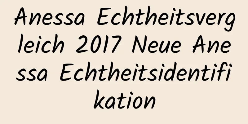 Anessa Echtheitsvergleich 2017 Neue Anessa Echtheitsidentifikation