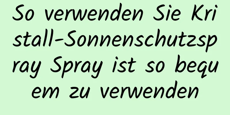 So verwenden Sie Kristall-Sonnenschutzspray Spray ist so bequem zu verwenden