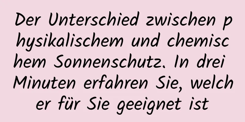Der Unterschied zwischen physikalischem und chemischem Sonnenschutz. In drei Minuten erfahren Sie, welcher für Sie geeignet ist