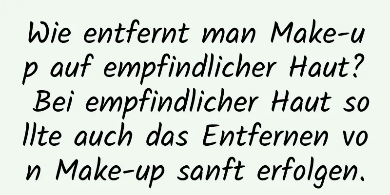 Wie entfernt man Make-up auf empfindlicher Haut? Bei empfindlicher Haut sollte auch das Entfernen von Make-up sanft erfolgen.