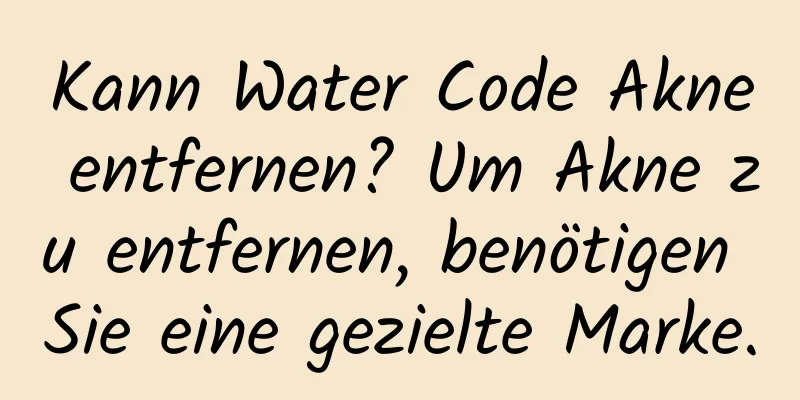 Kann Water Code Akne entfernen? Um Akne zu entfernen, benötigen Sie eine gezielte Marke.