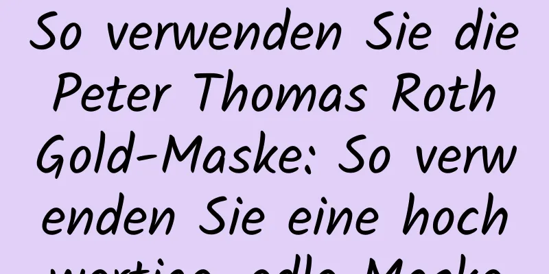 So verwenden Sie die Peter Thomas Roth Gold-Maske: So verwenden Sie eine hochwertige, edle Maske