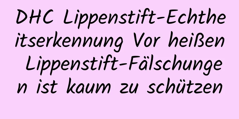 DHC Lippenstift-Echtheitserkennung Vor heißen Lippenstift-Fälschungen ist kaum zu schützen