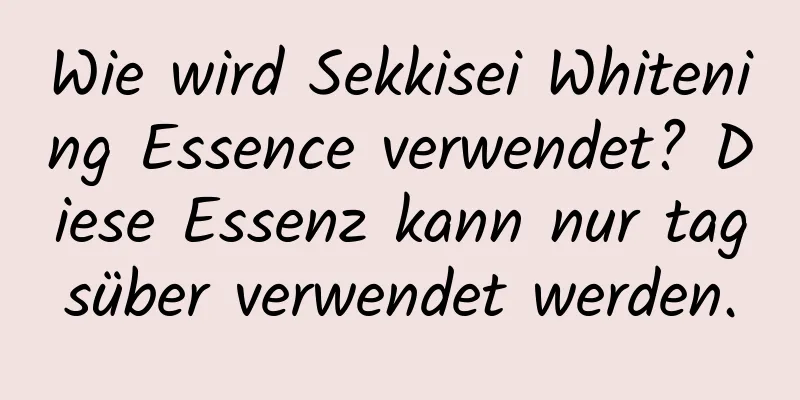 Wie wird Sekkisei Whitening Essence verwendet? Diese Essenz kann nur tagsüber verwendet werden.