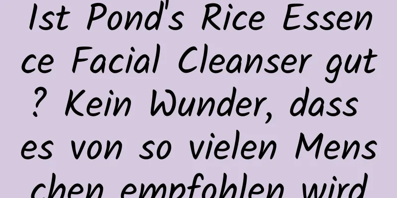 Ist Pond's Rice Essence Facial Cleanser gut? Kein Wunder, dass es von so vielen Menschen empfohlen wird