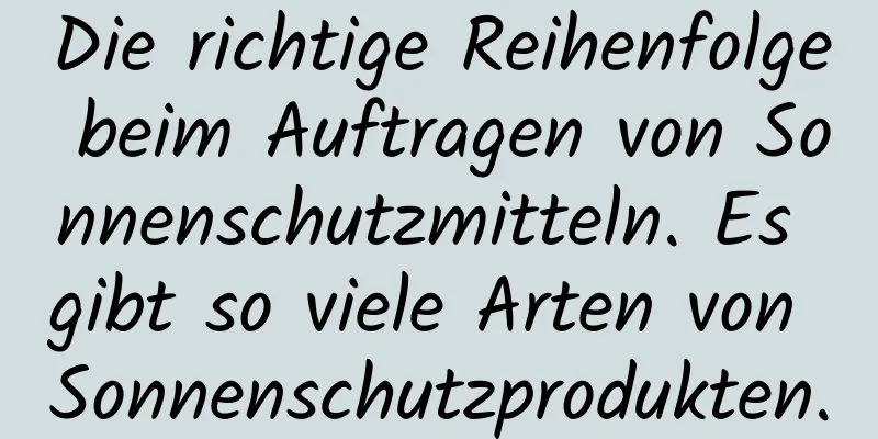 Die richtige Reihenfolge beim Auftragen von Sonnenschutzmitteln. Es gibt so viele Arten von Sonnenschutzprodukten.