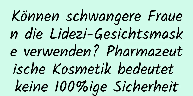Können schwangere Frauen die Lidezi-Gesichtsmaske verwenden? Pharmazeutische Kosmetik bedeutet keine 100%ige Sicherheit