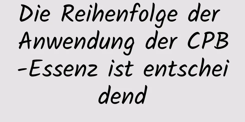 Die Reihenfolge der Anwendung der CPB-Essenz ist entscheidend