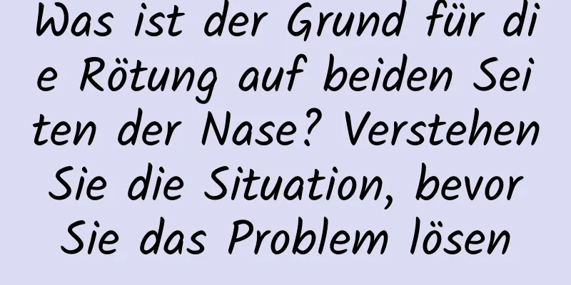 Was ist der Grund für die Rötung auf beiden Seiten der Nase? Verstehen Sie die Situation, bevor Sie das Problem lösen